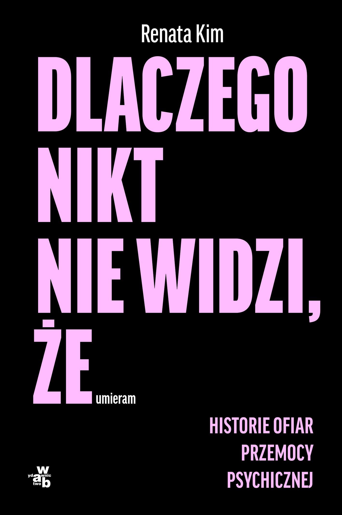 Dlaczego nikt nie widzi, że umieram. Historie ofiar przemocy psychicznej, Renata Kim